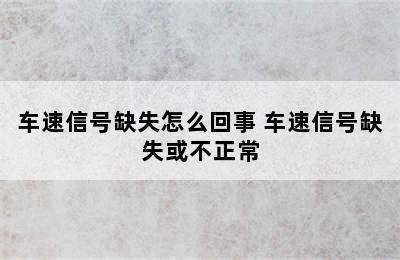 车速信号缺失怎么回事 车速信号缺失或不正常